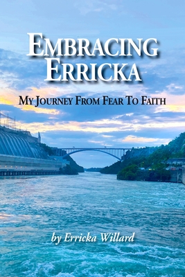 Embracing Erricka - My Journey from Fear to Faith - Erricka Willard