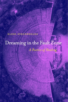 Dreaming in the Fault Zone: A Poetics of Healing - Eleni Stecopoulos