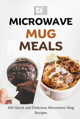 Microwave Mug Meals: 100 Quick and Delicious Microwave Mug Recipes - Liam Luxe