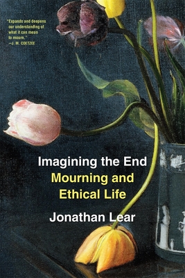 Imagining the End: Mourning and Ethical Life - Jonathan Lear