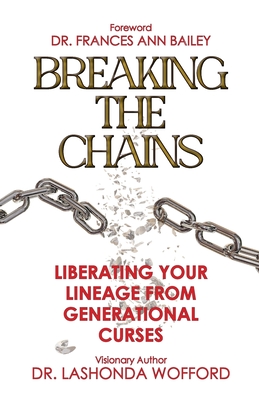 Breaking The Chains: Liberating Your Lineage From Generational Curses - Lashonda Wofford