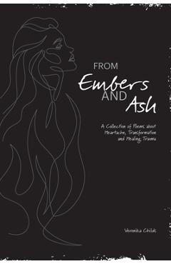 Coperta cărții 'From Embers and Ash: A Collection of Poems about Heartache, Transformation, and Healing Trauma - Veronika Childs'