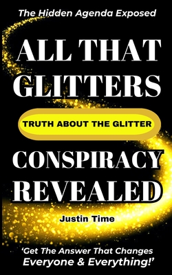 Coperta cărții 'All That Glitters; The Truth About the Glitter Conspiracy Revealed - Justin Time'