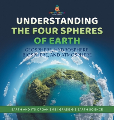 Understanding the Four Spheres of Earth Geosphere, Hydrosphere, Biosphere, and Atmosphere Earth and its Organisms Grade 6-8 Earth Science -