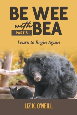 Be Wee with Bea 3: Learn to Begin Again - Liz K. O'neill
