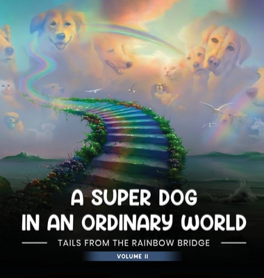 A Super Dog in an Ordinary World: Tales From The Rainbow Bridge Volume II - April A. Auger