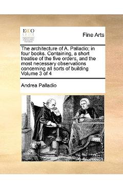 Coperta cărții 'The Architecture of A. Palladio; In Four Books. Containing, a Short Treatise of the Five Orders, and the Most Necessary'
