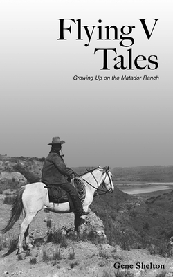 Flying V Tales: Growing Up on the Matador Ranch - Gene Shelton