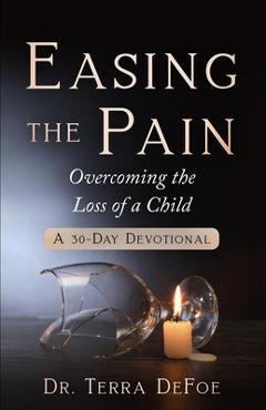 Coperta cărții 'Easing the Pain Overcoming the Loss of a Child - Terra Defoe'
