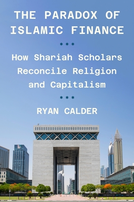 Coperta cărții 'The Paradox of Islamic Finance: How Shariah Scholars Reconcile Religion and Capitalism - Ryan Calder'
