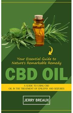 Coperta cărții 'Cbd Oil: Your Essential Guide to Nature's Remarkable Remedy (A Guide to Using Cbd Oil in the Treatment of Epilepsy and'