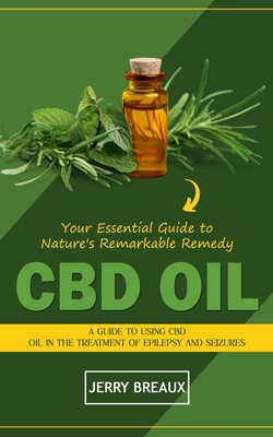 Cbd Oil: Your Essential Guide to Nature's Remarkable Remedy (A Guide to Using Cbd Oil in the Treatment of Epilepsy and Seizures - Jerry Breaux