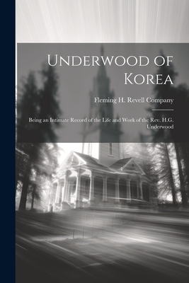 Underwood of Korea; Being an Intimate Record of the Life and Work of the Rev. H.G. Underwood - 