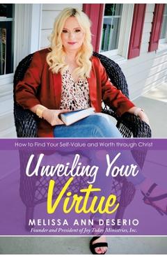 Coperta cărții 'Unveiling Your Virtue: How to Find Your Self-Value and Worth Through Christ - Melissa Ann Deserio'
