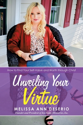 Unveiling Your Virtue: How to Find Your Self-Value and Worth Through Christ - Melissa Ann Deserio