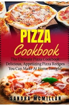 Coperta cărții 'Pizza Cookbook: The Ultimate Pizza Cookbook: Delicious, Appetizing Pizza Recipes You Can Make At Home Tonight! - Sandra'