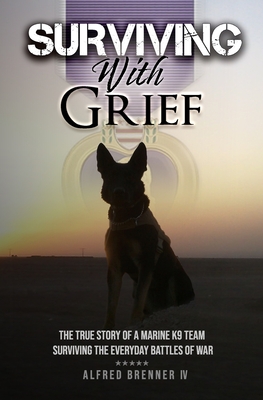 Surviving with Grief: The Story of How a Marine and His Dog Survived The Everyday Battles of War - Alfred John Brenner