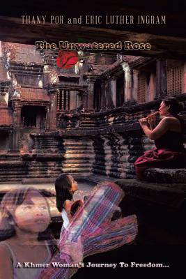 The Unwatered Rose: A Khmer Woman's Journey to Freedom... - Thany Por