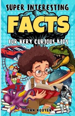Poza produsului Super Interesting Facts For Very Curious Kids: A Fun Facts And Trivia Book For Kids/ Awesome Facts About Space, Animals, Plants, Prehistoric Dinosaurs - Lynn Nguyen
