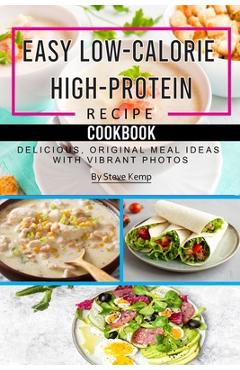 Coperta cărții 'Easy Low-Calorie High-Protein Recipe Cookbook: Delicious, Original Meal Ideas with Vibrant Photos - Steve Kemp'