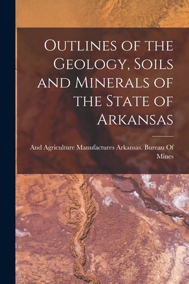 Outlines of the Geology, Soils and Minerals of the State of Arkansas - Manufactur Arkansas Bureau Of Mines