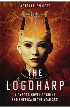 Coperta cărții 'The Logoharp: A Cyborg Novel of China and America in the Year 2121 - Arielle S. Emmett'