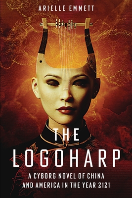 The Logoharp: A Cyborg Novel of China and America in the Year 2121 - Arielle S. Emmett