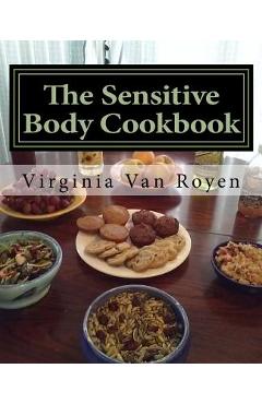 Coperta cărții 'The Sensitive Body Cookbook: Gluten Free, Lactose Free, Soy Free, and Citrus Free Recipies - Virginia Van Royen'