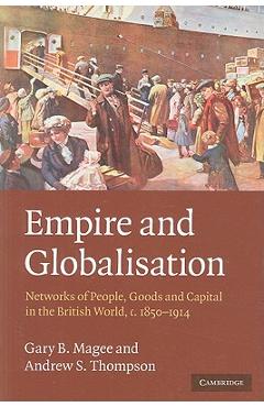 Poza produsului Empire and Globalisation: Networks of People, Goods and Capital in the British World, C.1850-1914 - Gary B. Magee