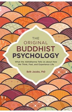 Coperta cărții 'The Original Buddhist Psychology: What the Abhidharma Tells Us about How We Think, Feel, and Experience Life - Beth'