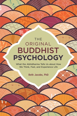 Coperta cărții 'The Original Buddhist Psychology: What the Abhidharma Tells Us about How We Think, Feel, and Experience Life - Beth'