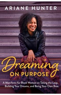 Dreaming On Purpose: A Manifesto for Black Women on Taking the Leap, Building Your Dreams, and Being Your Own Boss - Ariane Hunter
