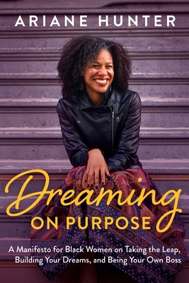 Dreaming On Purpose: A Manifesto for Black Women on Taking the Leap, Building Your Dreams, and Being Your Own Boss - Ariane Hunter