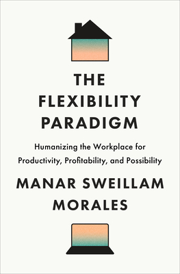 Coperta cărții 'The Flexibility Paradigm: Humanizing the Workplace for Productivity, Profitability, and Possibility - Manar Sweillam'