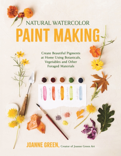 Natural Watercolor Paint Making: Create Beautiful Pigments at Home Using Botanicals, Vegetables and Other Foraged Materials - Joanne Green
