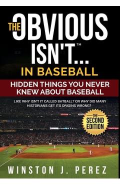 Coperta cărții 'The Obvious Isn't...in Baseball: Hidden Things You Never Knew About Baseball - Winston J. Perez'
