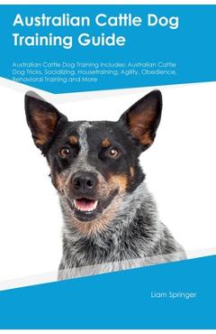 Coperta cărții 'Australian Cattle Dog Training Guide Australian Cattle Dog Training Includes: Australian Cattle Dog Tricks,'