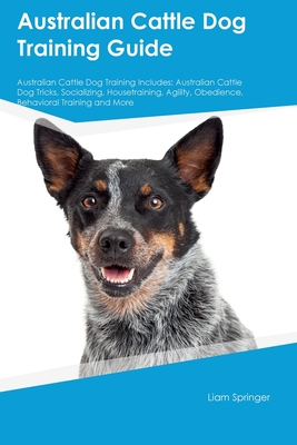 Coperta cărții 'Australian Cattle Dog Training Guide Australian Cattle Dog Training Includes: Australian Cattle Dog Tricks,'
