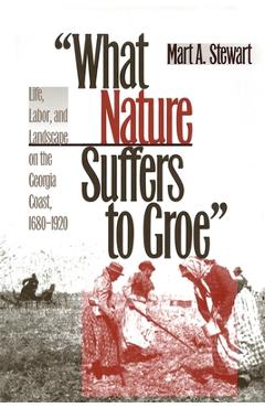 Coperta cărții 'What Nature Suffers to Groe: Life, Labor, and Landscape on the Georgia Coast, 1680-1920 - Mart A. Stewart'