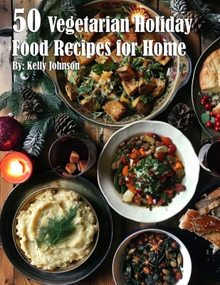 50 Vegan Holiday Recipes for Home - Kelly Johnson