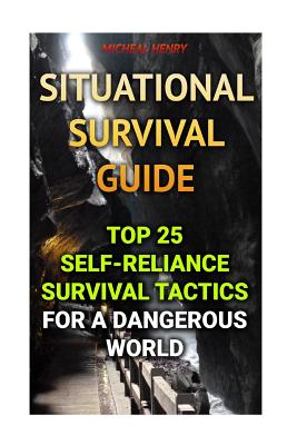 Situational Survival Guide: Top 25 Self-Reliance Survival Tactics for a Dangerous World - Micheal Henry