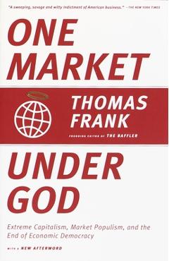 Poza produsului One Market Under God: Extreme Capitalism, Market Populism, and the End of Economic Democracy - Thomas Frank