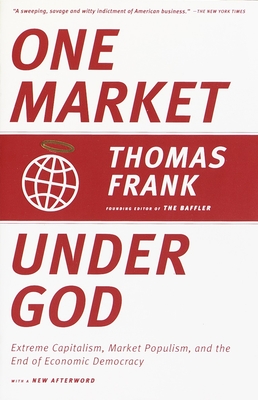 Coperta cărții 'One Market Under God: Extreme Capitalism, Market Populism, and the End of Economic Democracy - Thomas Frank'