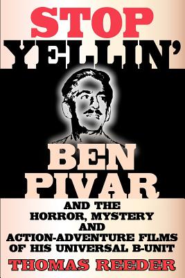 Stop Yellin' - Ben Pivar and the Horror, Mystery, and Action-Adventure Films of His Universal B Unit - Thomas Reeder
