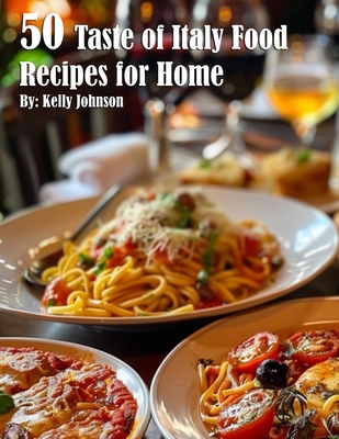 50 Taste of Italy Recipes for Home - Kelly Johnson