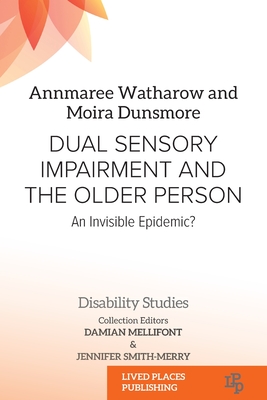 Dual Sensory Impairment and the Older Person: An Invisible Epidemic? - Annmaree Watharow