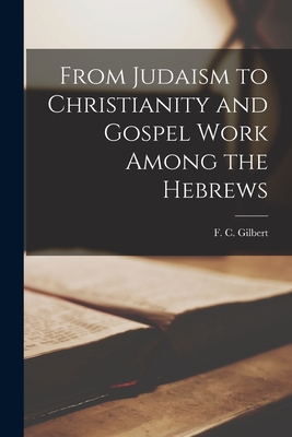 From Judaism to Christianity and Gospel Work Among the Hebrews - F. C. (fred Carnes) 1867-1946 Gilbert