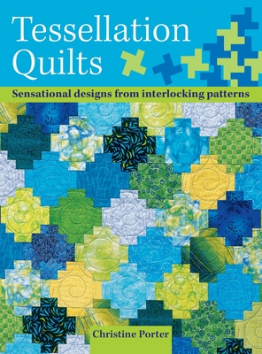 Tessellation Quilts: Sensational Designs from Simple Interlocking Patterns - Christine Porter