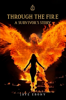 Through the Fire: A Survivor's Story - Jaye Ebony