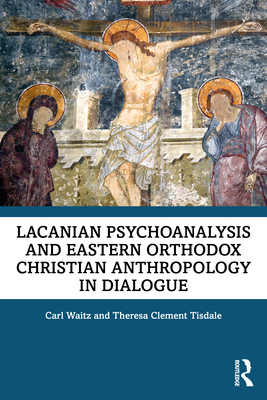 Lacanian Psychoanalysis and Eastern Orthodox Christian Anthropology in Dialogue - Carl Waitz